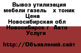 Вывоз утилизация мебели газель ,3х тоник › Цена ­ 500 - Новосибирская обл., Новосибирск г. Авто » Услуги   